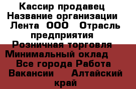 Кассир-продавец › Название организации ­ Лента, ООО › Отрасль предприятия ­ Розничная торговля › Минимальный оклад ­ 1 - Все города Работа » Вакансии   . Алтайский край